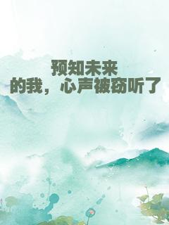 预知未来的我，心声被窃听了