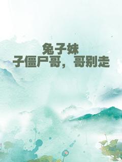 兔子妹子僵尸哥，哥别走