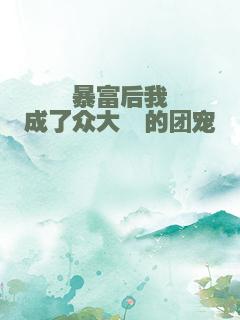 暴富后我成了众大佬的团宠