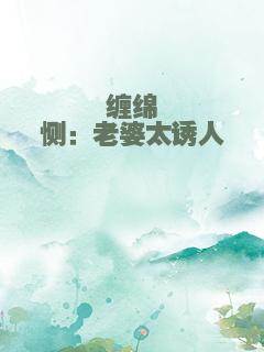 缠绵悱恻：老婆太诱人
