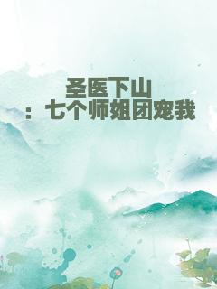 圣医下山：七个师姐团宠我