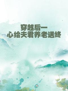 穿越后一心给夫君养老送终