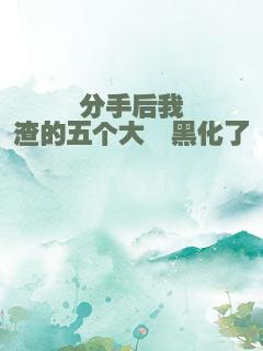 分手后我渣的五个大佬黑化了
