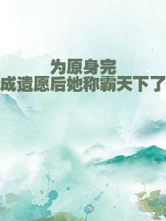 为原身完成遗愿后她称霸天下了