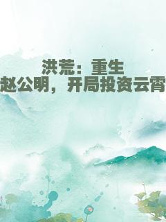 洪荒：重生赵公明，开局投资云霄