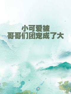 小可爱被哥哥们团宠成了大佬