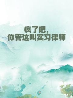 疯了吧，你管这叫实习律师