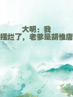 大明：我摆烂了，老爹是胡惟庸