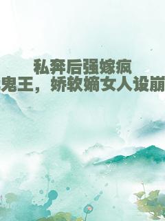 私奔后强嫁疯批鬼王，娇软嫡女人设崩了