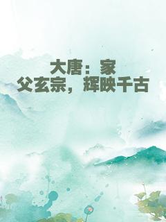 大唐：家父玄宗，辉映千古