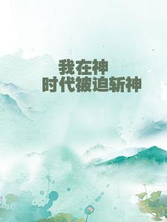 我在神祇时代被迫斩神