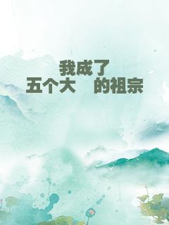 我成了五个大佬的祖宗