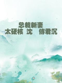 总裁新妻太硬核 沈瑜傅君沉