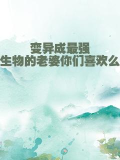 变异成最强生物的老婆你们喜欢么
