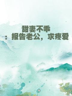 甜妻不乖：报告老公，求疼爱