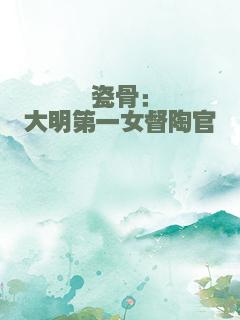 瓷骨：大明第一女督陶官