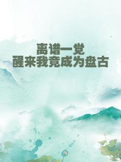 离谱一觉醒来我竟成为盘古