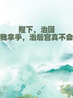 陛下，治国我拿手，治后宫真不会