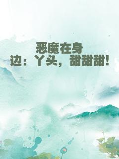 恶魔在身边：丫头，甜甜甜！