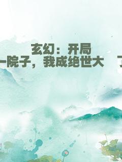 玄幻：开局一院子，我成绝世大佬了