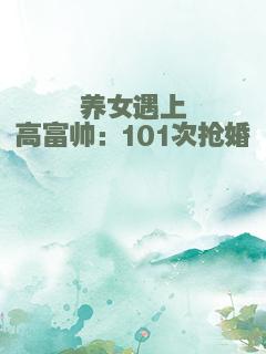 养女遇上高富帅：101次抢婚