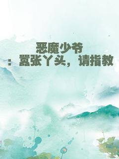 恶魔少爷：嚣张丫头，请指教