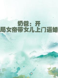 奶爸：开局女帝带女儿上门逼婚