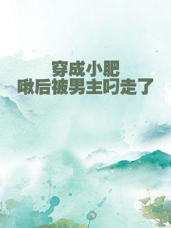 穿成小肥啾后被男主叼走了