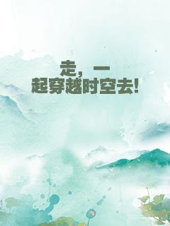 走，一起穿越时空去！