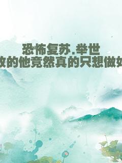 恐怖复苏.举世无敌的他竟然真的只想做好事