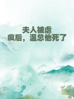 夫人被虐疯后，温总他死了