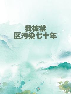 我被禁区污染七十年