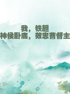 我，铁胆神侯卧底，效忠曹督主