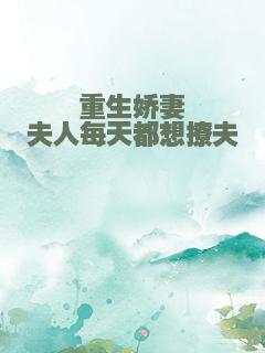 重生娇妻夫人每天都想撩夫