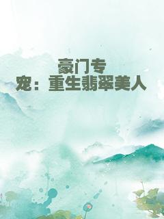 豪门专宠：重生翡翠美人