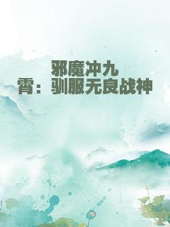 邪魔冲九霄：驯服无良战神