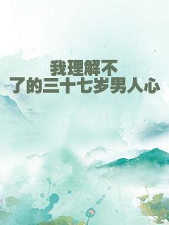 我理解不了的三十七岁男人心