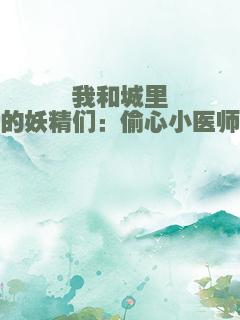 我和城里的妖精们：偷心小医师