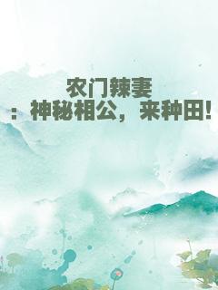 农门辣妻：神秘相公，来种田！