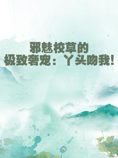 邪魅校草的极致奢宠：丫头吻我！