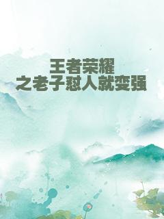 王者荣耀之老子怼人就变强