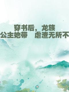 穿书后，龙族六公主她带崽虐渣无所不能