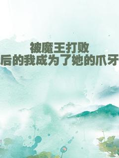 被魔王打败后的我成为了她的爪牙
