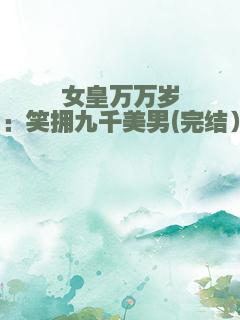 女皇万万岁：笑拥九千美男(完结）