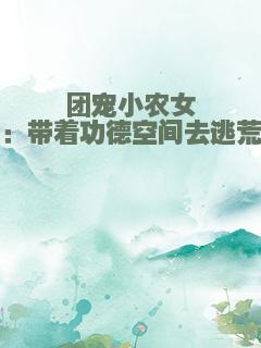团宠小农女：带着功德空间去逃荒