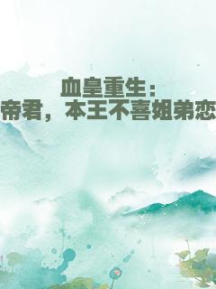 血皇重生：帝君，本王不喜姐弟恋