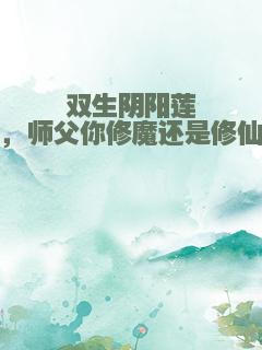 双生阴阳莲，师父你修魔还是修仙