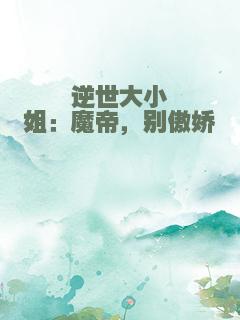 逆世大小姐：魔帝，别傲娇
