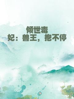 倾世毒妃：兽王，抱不停
