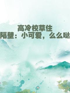 高冷校草住隔壁：小可爱，么么哒